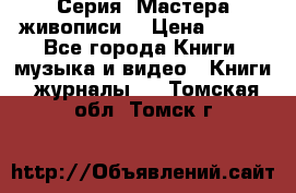 Серия “Мастера живописи“ › Цена ­ 300 - Все города Книги, музыка и видео » Книги, журналы   . Томская обл.,Томск г.